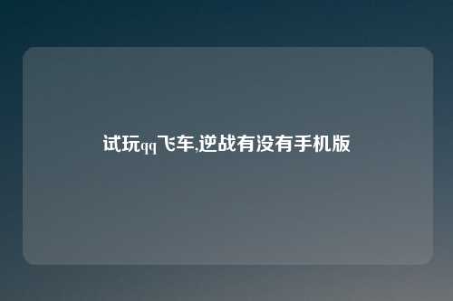 试玩qq飞车,逆战有没有手机版