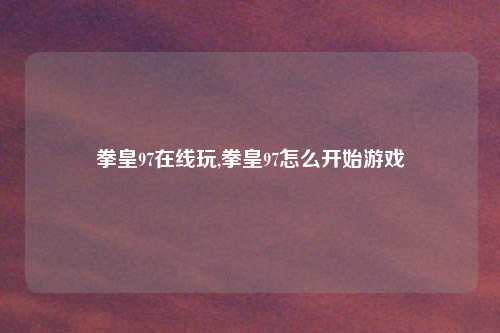 拳皇97在线玩,拳皇97怎么开始游戏