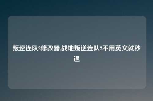 叛逆连队2修改器,战地叛逆连队2不用英文就秒退