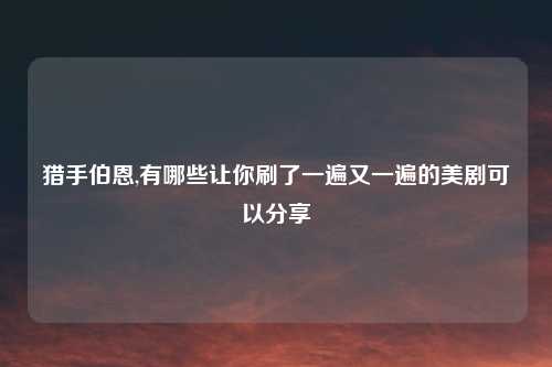 猎手伯恩,有哪些让你刷了一遍又一遍的美剧可以分享