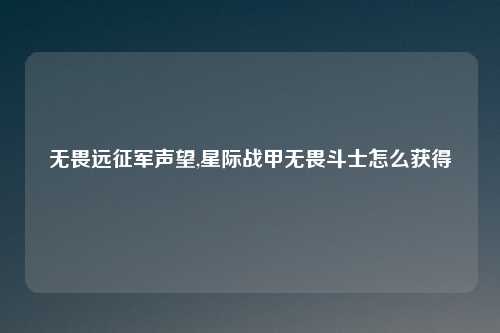 无畏远征军声望,星际战甲无畏斗士怎么获得