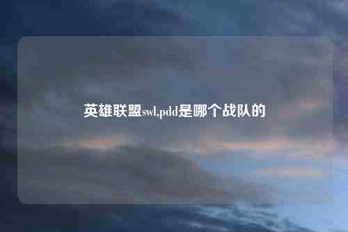 英雄联盟swl,pdd是哪个战队的