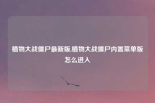 植物大战僵尸最新版,植物大战僵尸内置菜单版怎么进入