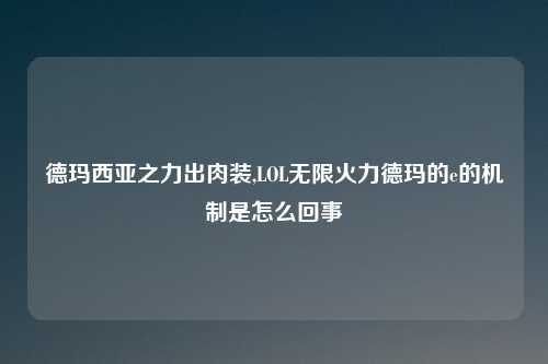 德玛西亚之力出肉装,LOL无限火力德玛的e的机制是怎么回事