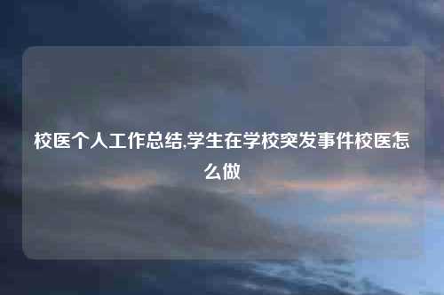 校医个人工作总结,学生在学校突发事件校医怎么做