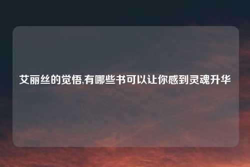 艾丽丝的觉悟,有哪些书可以让你感到灵魂升华