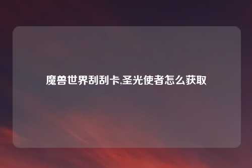 魔兽世界刮刮卡,圣光使者怎么获取