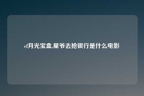 cf月光宝盒,星爷去抢银行是什么电影