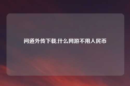 问道外传下载,什么网游不用人民币