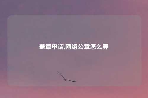 盖章申请,网络公章怎么弄