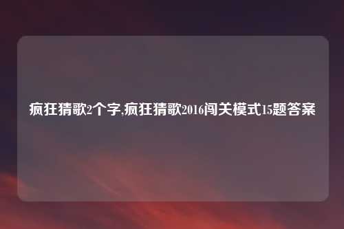 疯狂猜歌2个字,疯狂猜歌2016闯关模式15题答案