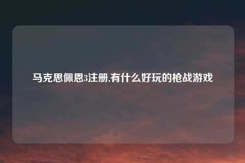 马克思佩恩3注册,有什么好玩的枪战游戏