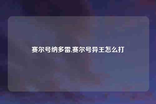 赛尔号纳多雷,赛尔号异王怎么打