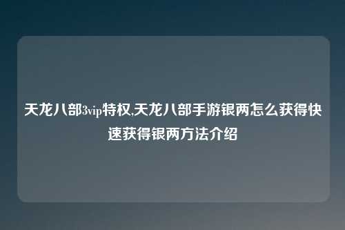 天龙八部3vip特权,天龙八部手游银两怎么获得快速获得银两方法介绍