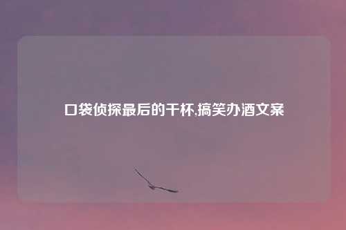 口袋侦探最后的干杯,搞笑办酒文案