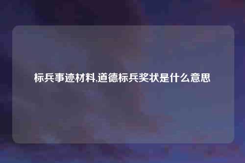 标兵事迹材料,道德标兵奖状是什么意思