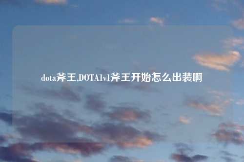 dota斧王,DOTA1v1斧王开始怎么出装啊