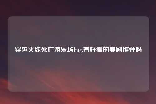 穿越火线死亡游乐场bug,有好看的美剧推荐吗