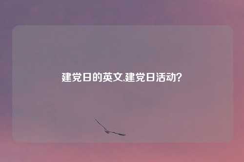 建党日的英文,建党日活动？