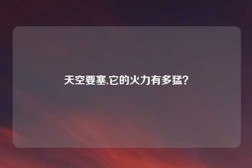 天空要塞,它的火力有多猛?