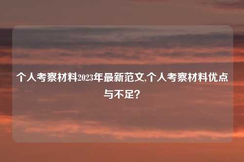 个人考察材料2023年最新范文,个人考察材料优点与不足？
