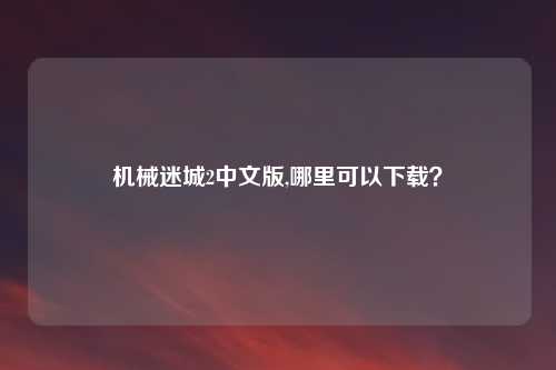 机械迷城2中文版,哪里可以下载？