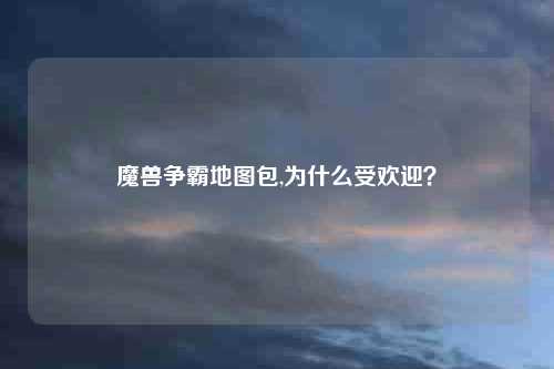 魔兽争霸地图包,为什么受欢迎？
