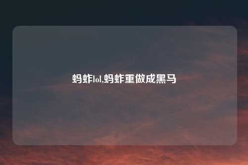 蚂蚱lol,蚂蚱重做成黑马