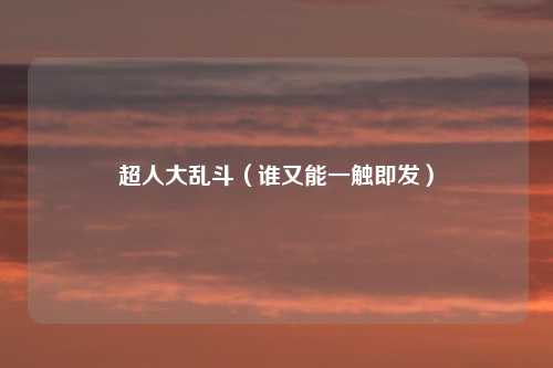 超人大乱斗(谁又能一触即发)