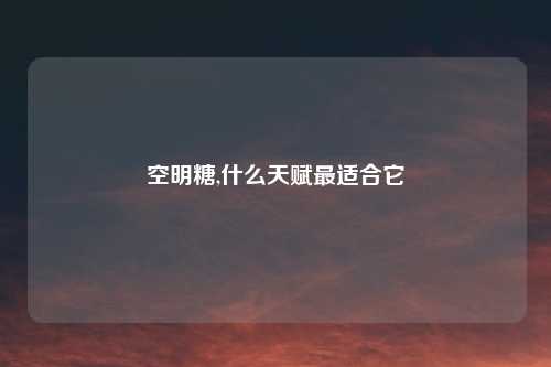 空明糖,什么天赋最适合它