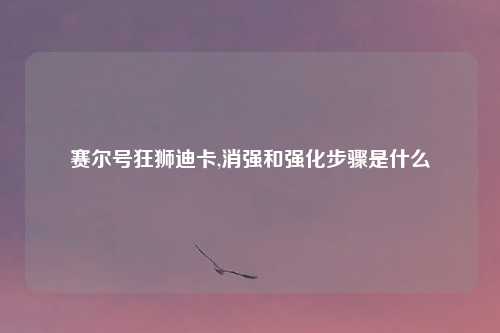赛尔号狂狮迪卡,消强和强化步骤是什么