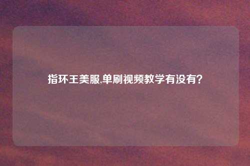 指环王美服,单刷视频教学有没有？