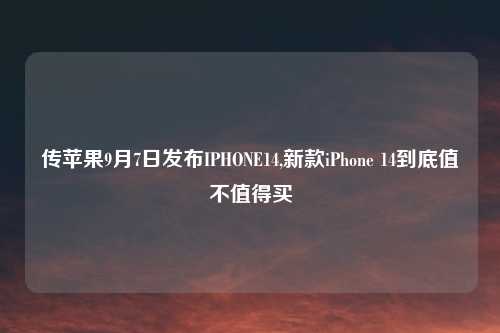 传苹果9月7日发布IPHONE14,新款iPhone 14到底值不值得买