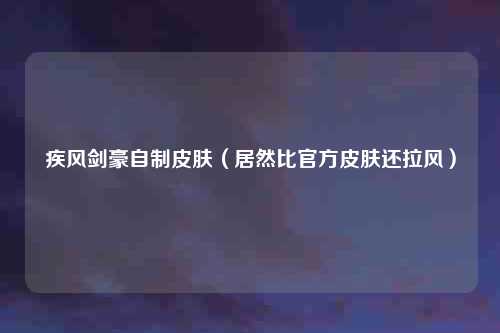 疾风剑豪自制皮肤（居然比官方皮肤还拉风）