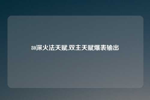 80深火法天赋,双主天赋爆表输出
