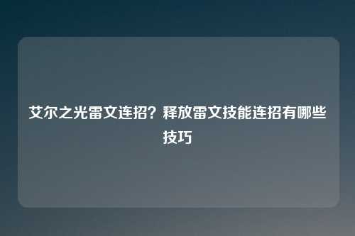 艾尔之光雷文连招？释放雷文技能连招有哪些技巧