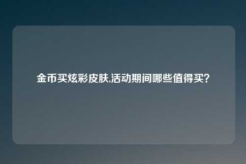 金币买炫彩皮肤,活动期间哪些值得买？