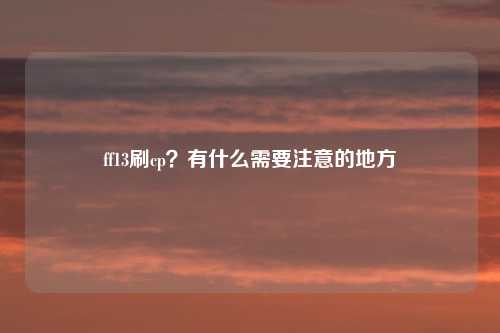 ff13刷cp？有什么需要注意的地方