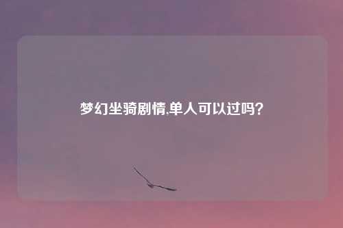 梦幻坐骑剧情,单人可以过吗？