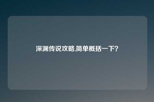 深渊传说攻略,简单概括一下？