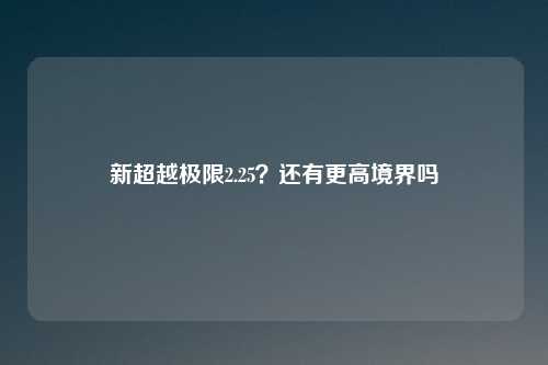 新超越极限2.25？还有更高境界吗