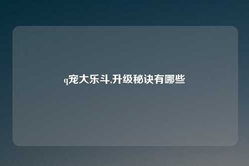q宠大乐斗,升级秘诀有哪些