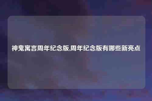 神鬼寓言周年纪念版,周年纪念版有哪些新亮点