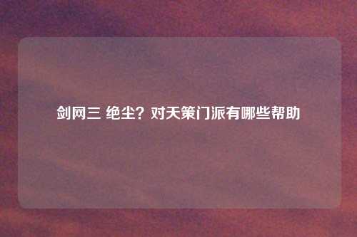 剑网三 绝尘？对天策门派有哪些帮助