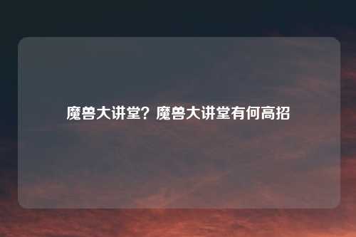 魔兽大讲堂？魔兽大讲堂有何高招