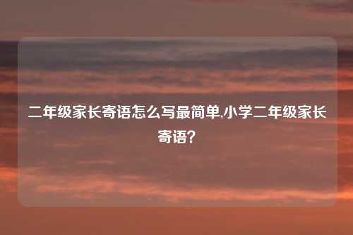 二年级家长寄语怎么写最简单,小学二年级家长寄语?