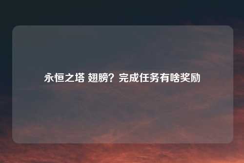 永恒之塔 翅膀？完成任务有啥奖励
