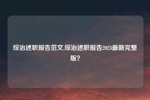 综治述职报告范文,综治述职报告2023最新完整版？