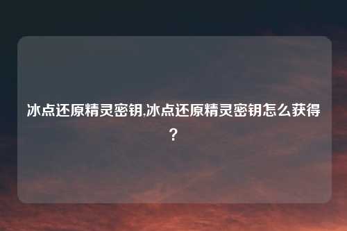 冰点还原精灵密钥,冰点还原精灵密钥怎么获得？