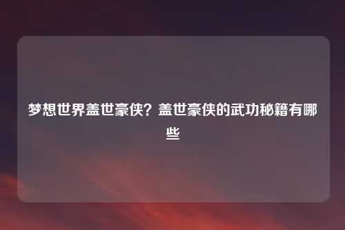 梦想世界盖世豪侠？盖世豪侠的武功秘籍有哪些